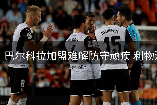 巴尔科拉加盟难解防守顽疾 利物浦仍需补强阵容