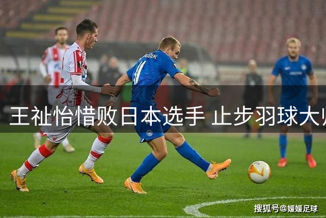 王祉怡惜败日本选手 止步羽球大师赛半决赛