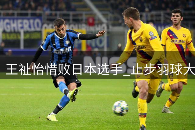 王祉怡惜败日本选手 止步羽球大师赛半决赛